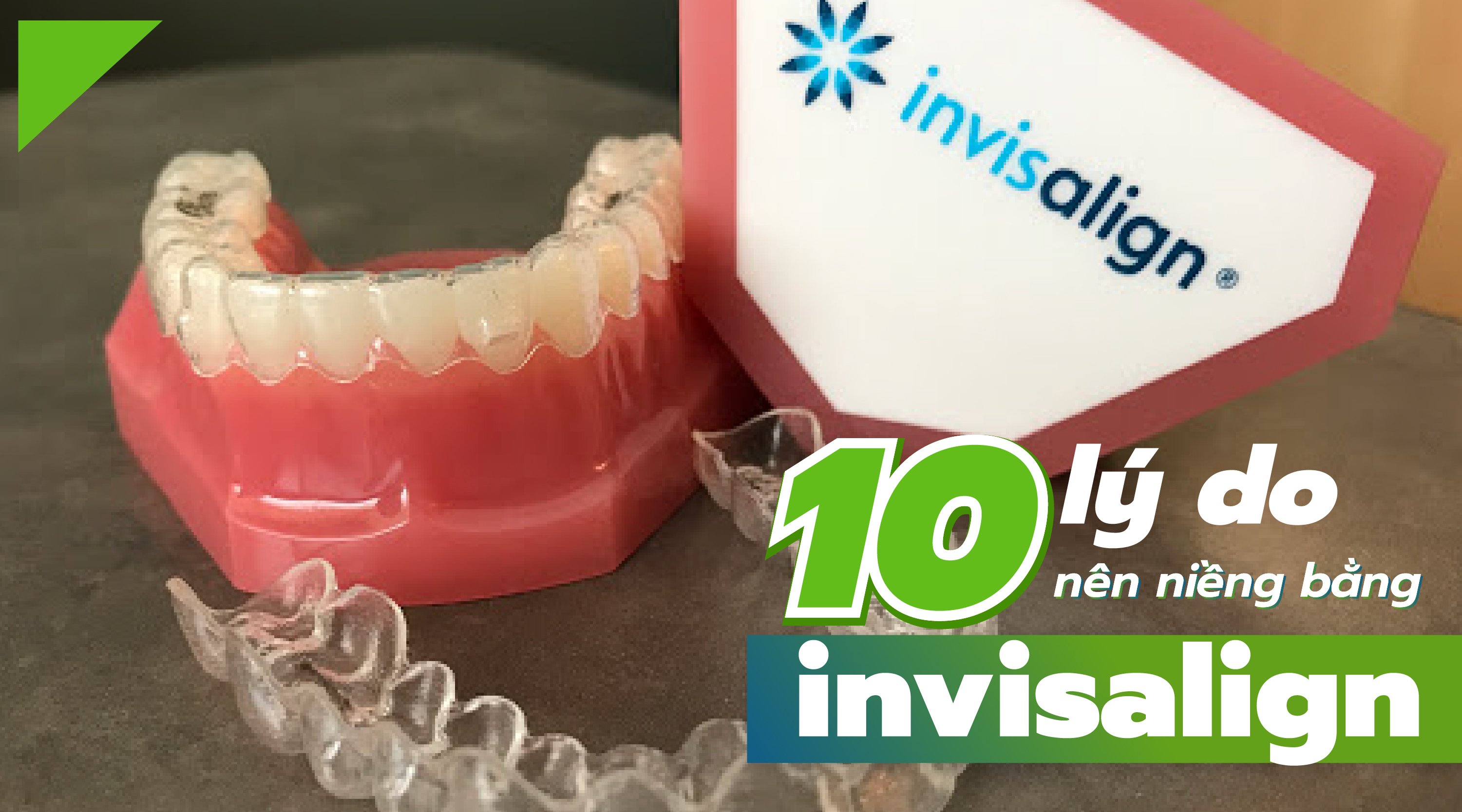 10 Lý do vì sao nên niềng răng bằng máng trong suốt Invisalign